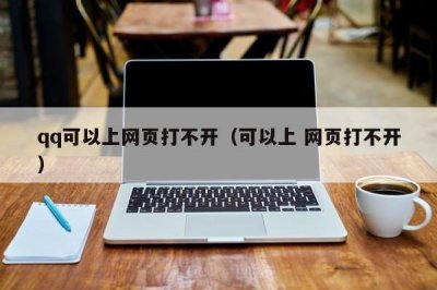 qq可以上网页打不开(可以上 网页打不开)