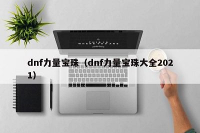 ​dnf力量宝珠（dnf力量宝珠大全2025）