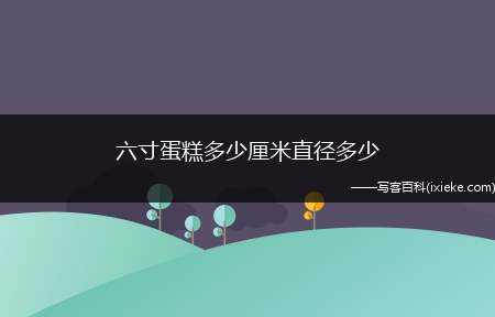 六寸蛋糕多少厘米直径多少（六寸蛋糕是指直径为6英寸,就是直径15）