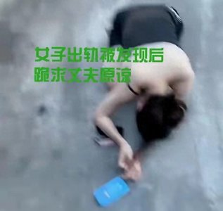 ​女子给丈夫戴“绿帽子”被发现：穿着吊带跪地求饶！丈夫放大招！