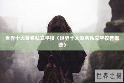 ​世界十大著名私立学校（世界十大著名私立学校有哪些）