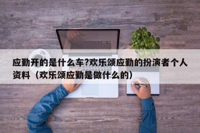 ​应勤开的是什么车?欢乐颂应勤的扮演者个人资料（欢乐颂应勤是做什么的）