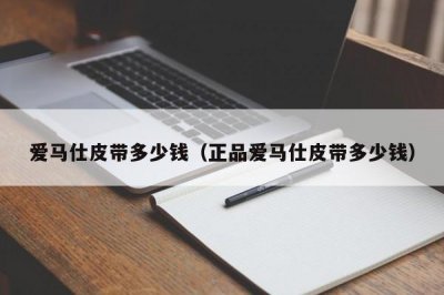 ​爱马仕皮带多少钱（正品爱马仕皮带多少钱）