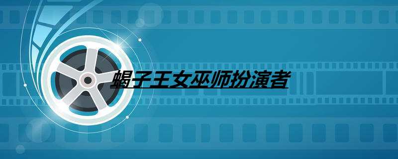 蝎子王女巫师扮演者
